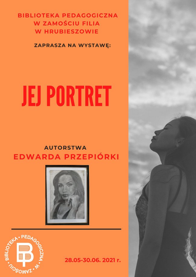 W górnej środkowej części plakatu napis czcionką w kolorze czerwonym : Biblioteka Pedagogiczna w Zamościu Filia w Hrubieszowie. Niżej  tytuł wystawy : JEJ PORTRET. Pod napisem zdjęcie przedstawiające portret kobiety. W lewym, dolnym rogu plakatu logo biblioteki. Obok logo: data wystawy. Tło plakatu: pomarańczowe. W prawym marginesie plakatu: czarno - białe zdjęcie kobiety.