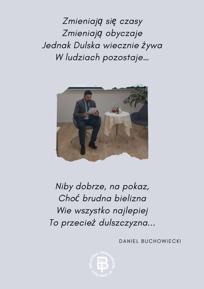Na plakacie teksty: „Zmieniają się czasy, Zmieniają obyczaje, Jednak Dulska wiecznie żywa, W ludziach pozostaje…, Niby dobrze, na pokaz, Choć brudna bielizna, Wie wszystko najlepiej To przecież dulszczyzna...” oraz zdjęcie Daniela Buchowieckiego i logo Biblioteki.