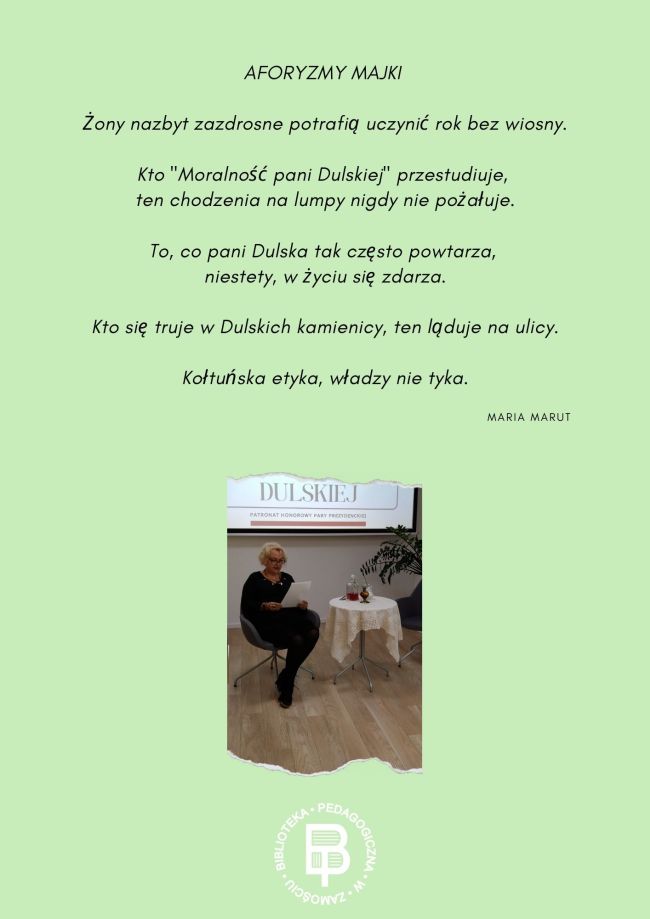 Na plakacie tekst: „AFORYZMY MAJKI Żony nazbyt zazdrosne potrafią uczynić rok bez wiosny. Kto ,,Moralność pani Dulskiej przestudiuje, ten chodzenia na lumpy nigdy nie pożałuje. To, co pani Dulska tak często powtarza , niestety, w życiu się zdarza. Kto się truje w Dulskich kamienicy, ten ląduje na ulicy. Kołtuńska etyka, władzy nie tyka.” oraz zdjęcie Marii Marut i logo Biblioteki.