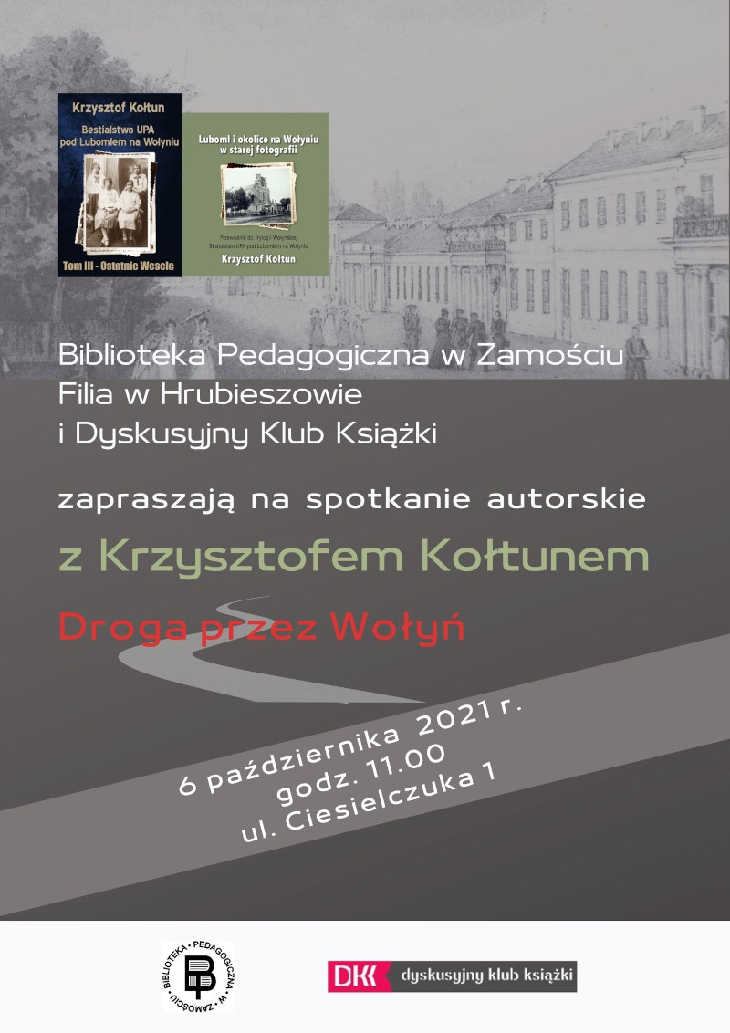 Na plakacie w górnej części dwie okładki książek Krzysztofa Kołtuna na tle zdjęcia z panoramą miasta Lubomla. W centralnej części plakatu tekst: Biblioteka Pedagogiczna w Zamościu Filia w Hrubieszowie i Dyskusyjny Klub Książki zapraszają na spotkanie autorskie z Krzysztofem Kołtunem „Droga przez Wołyń” 6 października  2021 r., godz. 11.00, ul Ciesielczuka 1. W dolnej części plakatu  logo Biblioteki oraz logo Dyskusyjnego Klubu Książki.