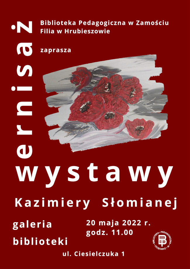 W górnej części plakatu napis: Biblioteka Pedagogiczna w Zamościu Filia w Hrubieszowie zaprasza. Z lewej i centralnej strony plakatu napis: Wernisaż wystawy Kazimiery Słomianej. W dolnej części plakatu napisy: Galeria biblioteki, 20 maja 2022 r. godz. 11.00, ul. Ciesielczuka 1 oraz logo biblioteki

