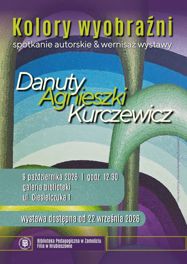 Plakat promujący wystawę malarstwa i spotkanie autorskie „Kolory wyobraźni” Danuty Agnieszki Kurczewicz, poetki i malarki. W tle znajduje się kolorowa, abstrakcyjna kompozycja malarska z łukowatymi formami w odcieniach fioletu, błękitu, zieleni, żółci i bieli. U góry widnieje tytuł „Kolory wyobraźni” oraz informacja: „spotkanie autorskie & wernisaż wystawy”. W centralnej części umieszczono nazwisko artystki: Danuta Agnieszka Kurczewicz. W dolnej części podano: 9 października 2026, godz. 12.30, Galeria Biblioteki, ul. Ciesielczuka 1 oraz informację, że wystawa dostępna jest od 21 września 2026 r. Na dole znajduje się nazwa organizatora: Biblioteka Pedagogiczna w Zamościu Filia w Hrubieszowie.„