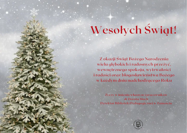 Na tle śnieżnego, rozgwieżdżonego tła stoi choinka, a z boku znajdują się życzenia Wesołych Świąt! Z okazji Świąt Bożego Narodzenia wielu głębokich i radosnych przeżyć, wewnętrznego spokoju, wytrwałości i radości oraz błogosławieństwa Bożego w każdym dniu nadchodzącego Roku życzy w imieniu własnym i pracowników dr Dorota Mach Dyrektor Biblioteki Pedagogicznej w Zamościu 