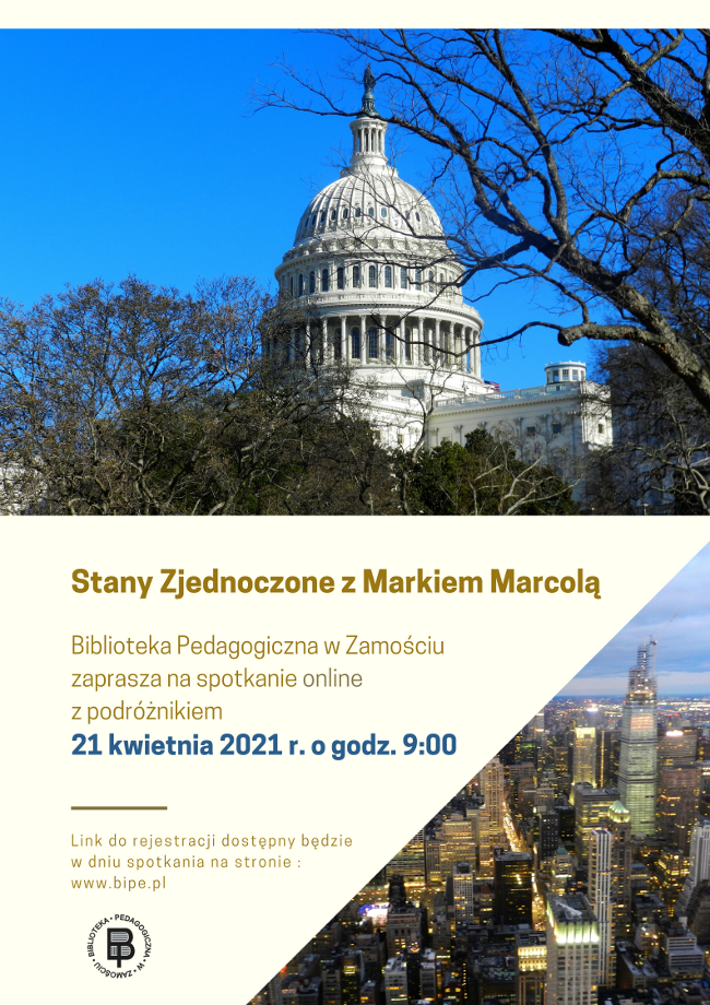 U góry plakatu znajduje się fotografia przedstawiająca Kapitol Stanów Zjednoczonych w Waszyngtonie, pełniący funkcję siedziby Kongresu Stanów Zjednoczonych. Poniżej fotografii umieszczony jest napis: Stany Zjednoczone z Markiem Marcolą, pod którym jest kolejny napis: Biblioteka Pedagogiczna w Zamościu zaprasza na spotkanie online z podróżnikiem oraz widnieje data i godzina spotkania: 21 kwietnia 2021 roku i godzina 9.00. Poniżej daty umieszczony jest napis: Link do rejestracji dostępny będzie w dniu spotkania na stronie: www.bipe.pl. Obok napisów, z prawej strony, u dołu plakatu  jest fotografia przedstawiająca „drapacze chmur” w Nowym Jorku. Na dole plakatu umieszczone jest logo biblioteki.
