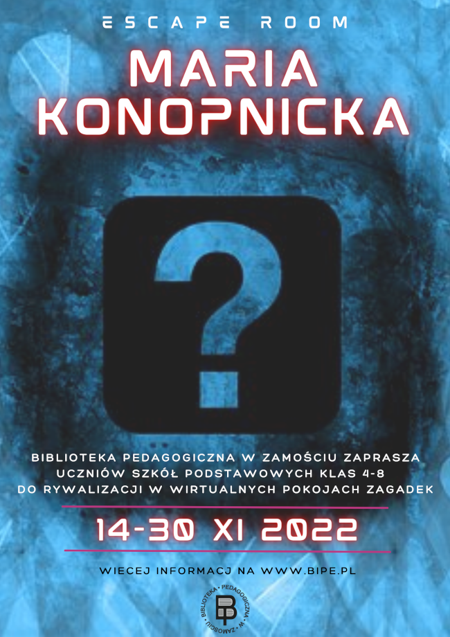 U góry plakatu napis: escape room poniżej kolejny napis Maria Konopnicka
Poniżej znajduje się ilustracja przedstawiająca znak zapytania. Pod ilustracją widnieje kolejny napis:  Biblioteka Pedagogiczna w Zamościu zaprasza uczniów szkół podstawowych klas 4-8  do rywalizacji w wirtualnych pokojach zagadek. Pod napisem widnieje termin 14-30 listopada 2022 roku. Poniżej znajduje się uwaga, że więcej informacji na www.bipe.pl U dołu plakatu znajduje się logo Biblioteki Pedagogicznej w Zamościu.
