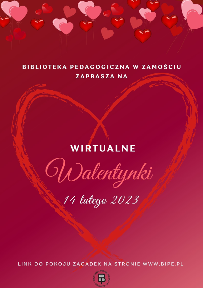 U góry plakatu są umieszczone liczne różnokolorowe serduszka. Poniżej umieszczony jest napis BIBLIOTEKA PEDAGOGICZNA W ZAMOŚCIU ZAPRASZA NA. Pod napisem w ramce w kształcie dużego serca umieszczona jest dalsza część napisu WIRTUALNE WALENTYNKI 14 lutego 2023. Pod sercem w dolnej części plakatu umieszczony jest kolejny napis LINK DO POKOJU ZAGADEK NA STRONIE WWW.BIPE.PL.
Pod napisem u dołu plakatu, w części środkowej umieszczone jest logo Biblioteki Pedagogicznej w Zamościu.