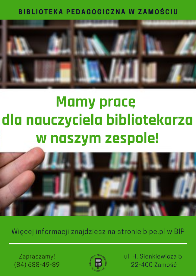 U góry plakatu nad ilustracją znajduje się napis: Biblioteka Pedagogiczna w Zamościu. Poniżej znajduje się ilustracja przestawiająca regały z książkami. Ilustracja przedzielona jest na pół szerokim paskiem na tle, którego  znajduje się kolejny napis: Mamy pracę dla nauczyciela bibliotekarza w naszym zespole! Pod ilustracją mamy koleiny tekst:  Więcej informacji znajdziesz na stronie bipe.pl w BIP. Poniżej umieszczona jest cienka, pozioma linia oddzielająca kolejne informacje od siebie. I tak z  lewej strony jest zwrot: Zapraszamy!, a pod tym zwrotem jest nr telefonu (84) 638-49-39  następnie umieszczone jest logo Biblioteki Pedagogicznej w Zamościu, a z prawej strony na tej samej wysokości podany jest adres: ul. H. Sienkiewicza 5, 22-400 Zamość