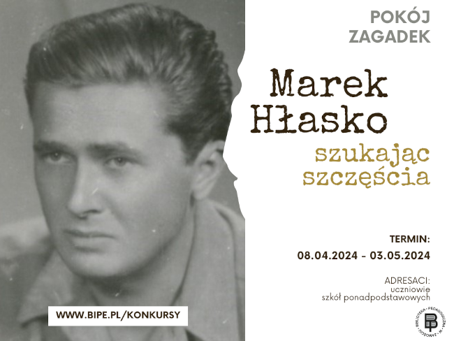 Z prawej strony jest portret Marka Hłaski. U dołu portretu napis www.bipe.pl/konkursy. Z prawej strony u góry napis POKÓJ ZAGADEK, poniżej MAREK HŁASKO SZUKAJĄC SZCZĘSCIA. Poniżej  podany jest termin:  08.04.2024 - 03.05.2024. U dołu podani są adresaci: uczniowie szkół ponadpodstawowych. W prawym dolnym rogu zamieszczone zostało  logo Biblioteki Pedagogicznej w Zamościu.