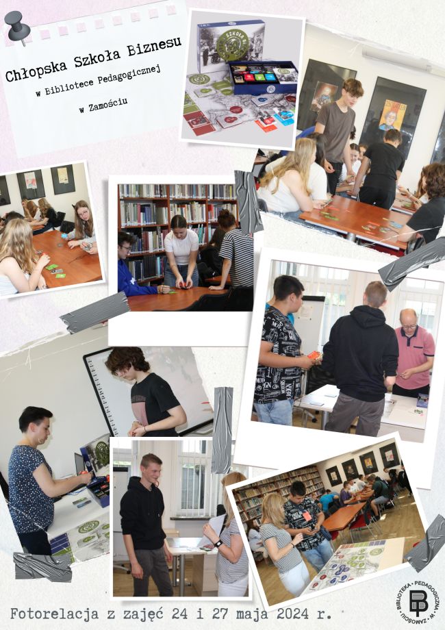 W lewym górnym rogu napis Chłopska Szkoła Biznesu w Bibliotece Pedagogicznej w Zamościu. Z boku napisu w prawym górnym rogu jest fotografia gry planszowej i kolejne zdjęcie na którym są uczestnicy gry.
Poniżej znajdują się 3 fotografie, na pierwszej od lewej strony są uczestnicy gry, podobnie na drugiej fotografii,  na trzecim zdjęciu jest uczestnik gry i nauczyciel bibliotekarz.
Poniżej znajdują się kolejne trzy fotografie na których są nauczyciele bibliotekarze i  uczestnicy gry. 
U dołu znajduje się napis FOTORELACJA Z ZAJEĆ 24 I 25 MAJA 2024 R., a w prawym dolnym rogu jest logo biblioteki.