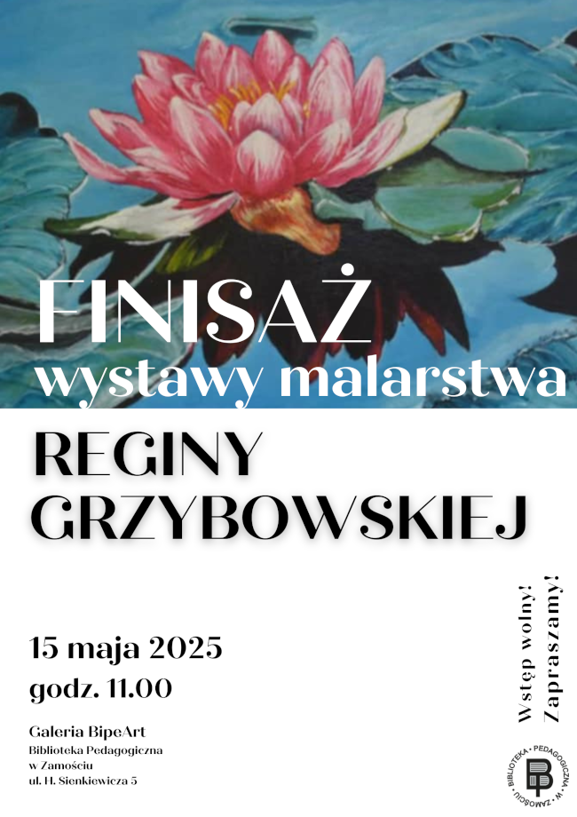 Plakat promuje wystawę malarstwa Reginy Grzybowskiej, którą będzie można oglądać w maju 2025 roku w Galerii BipeArt mieszczącej się w Bibliotece Pedagogicznej w Zamościu (ul. H. Sienkiewicza 5). Górną część plakatu wypełnia obraz przedstawiający kwitnący różowy kwiat lotosu na tle błękitnej tafli wody. Obraz oddaje spokój i subtelną harmonię natury – charakterystyczne cechy wielu prac artystki. Na tle grafiki widnieje duży napis Finisaż wystawy malarstwa. Pod grafiką, na białym tle, widnieje kolejny duży napis: Reginy Grzybowskiej. W dolnej części znajdują się informacje organizacyjne: data 15.05.2025 , godz. 11.00 oraz miejsce. Po prawej stronie umieszczono pionowy napis 